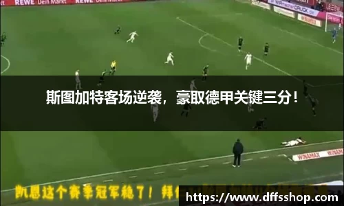 斯图加特客场逆袭，豪取德甲关键三分！