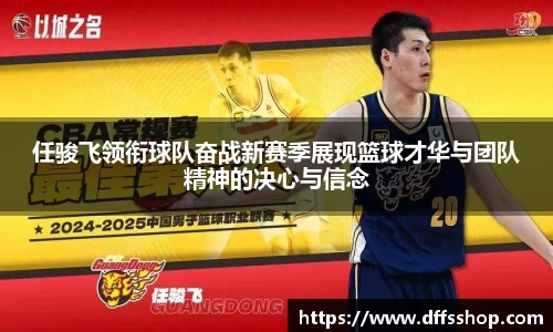 任骏飞领衔球队奋战新赛季展现篮球才华与团队精神的决心与信念